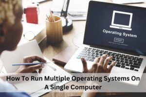 How To Run Multiple Operating Systems On A Single Computer